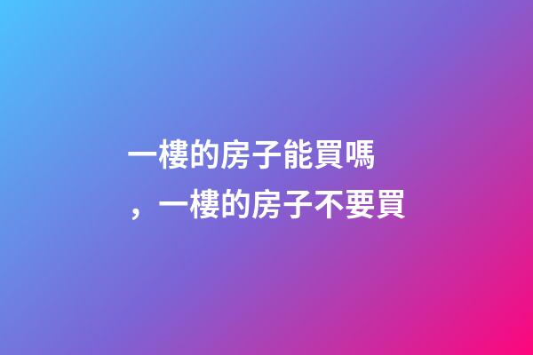 一樓的房子能買嗎，一樓的房子不要買